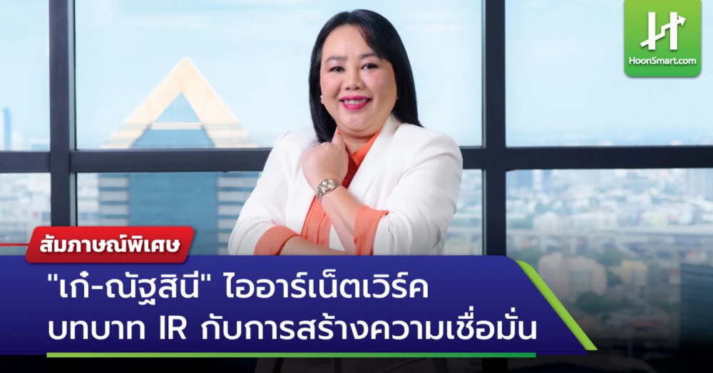สัมภาษณ์พิเศษ HoonSmart.com “เก๋-ณัฐสินี” ไออาร์เน็ตเวิร์ค ” : บทบาท IR กับการสร้างความเชื่อมั่น